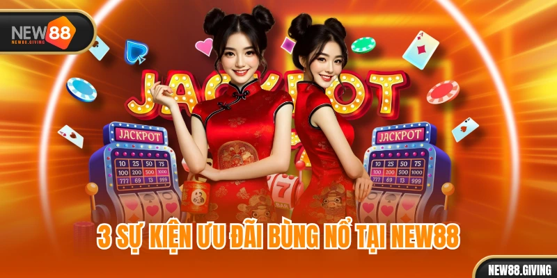 3 sự kiện ưu đãi bùng nổ tại NEW88