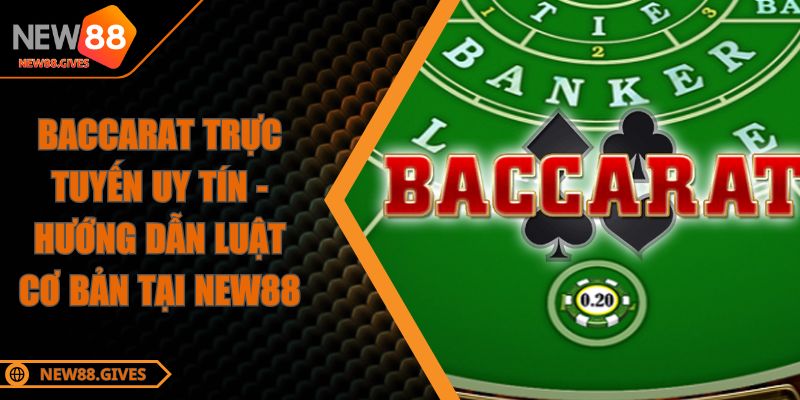 Baccarat Trực Tuyến Uy Tín - Hướng Dẫn Luật Cơ Bản Tại NEW88