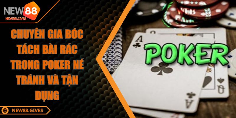 Chuyên Gia Bóc Tách Bài Rác Trong Poker Né Tránh Và Tận Dụng