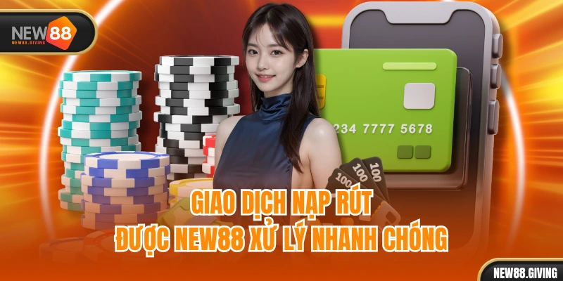 Giao dịch nạp rút được NEW88 xử lý nhanh chóng