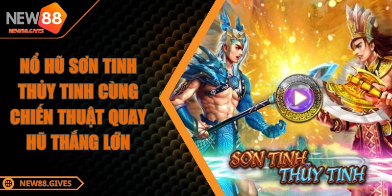 Nổ Hũ Sơn Tinh Thủy Tinh Cùng Chiến Thuật Quay Hũ Thắng Lớn