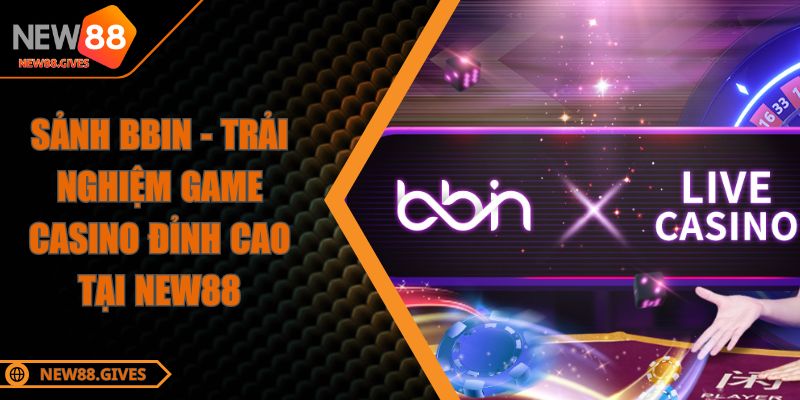 Sảnh BBIN - Trải Nghiệm Game Casino Đỉnh Cao Tại NEW88