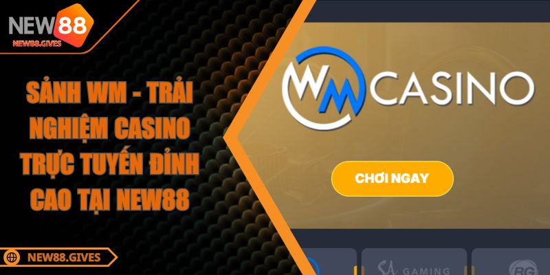 Sảnh WM - Trải Nghiệm Casino Trực Tuyến Đỉnh Cao Tại NEW88
