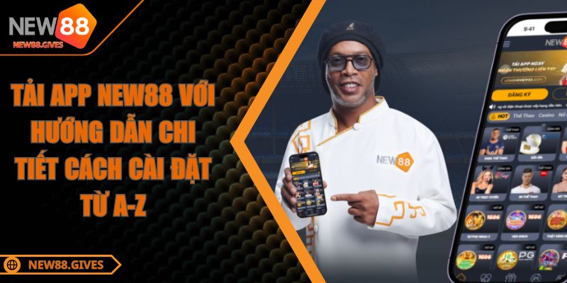 Tải App NEW88 Với Hướng Dẫn Chi Tiết Cách Cài Đặt Từ A-Z
