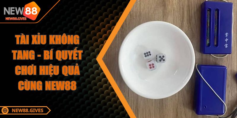 Tài Xỉu Không Tang - Bí Quyết Chơi Hiệu Quả Cùng NEW88